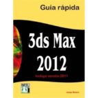 3ds Max 2012 Guia Rapida: Incluye Version 2011