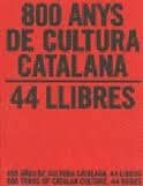 800 Anys De Cultura Catalana: 44 Llibres/ 800 Años De Cultura Ca Talana: 400 Libros/ 400 Years Of Catalan Culture: 400 Books