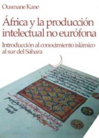 Africa Y La Produccion Intelectual No Eurofona: Introduccion Al C Onocimiento Islamico Al Sur Del Sahara