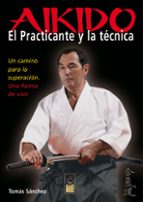 Aikido: El Practicante Y La Tecnica: Un Camino Para La Superacion : Una Forma De Vivir