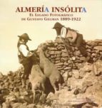 Almeria Insolita. El Legado Fotografico De Gustavo Gillman 1889- 1922