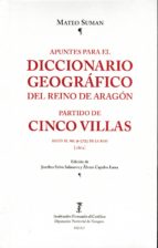 Apuntes Para El Diccionario Geografico Del Reino De Aragon. Partido De Cinco Villas Segun El Ms. 9-5723 De La Rah [1802]