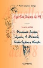 Aquellos Jovenes Del 98: Biografia: Unumuno, Baroja, Azorin, A. M Achado, Vallejo, Inclan Y Maeztu