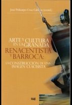 Arte Y Cultura En La Granada Renacentista Y Barroca: La Construcc Ión De Una Imagen