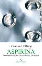 Aspirina: La Extraordinaria Historia De Una Droga Maravillosa
