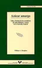 Azucar Amargo: Vida Y Fortuna De Los Cortadores De Caña Italianos Y Vascos En La Australia Tropical PDF