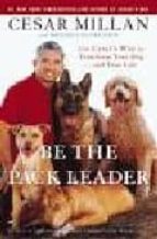 Be The Pack Leader: Use Cesar S Way O Transform Your Dog... An Yo Ur Life PDF