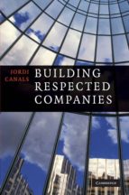 Building Respected Companies: Rethinking Business Leadership And The Purpose Of The Firm