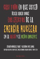 Casi Todo Lo Que Usted Desea Saber Sobre Los Efectos De La Energi A Nuclear Sobre La Salud Y El Medio Ambiente