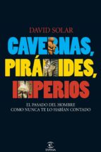 Cavernas, Piramides, Imperios: El Pasado Del Hombre Como Nunca Te Lo Habian Contado PDF