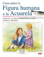 Como Pintar La Figura Humana A La Acualera : Anatomia, Movimiento , Proporciones, Rasgos...