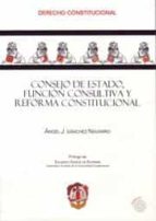 Consejo De Estado, Funcion Consultiva Y Reforma Constitucional.