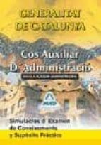Cos Auxiliar D Administracio: Escala Auxiliar Administrativa: Gen Eralitat De Catalunya: Simulacres D Examen De Coneixements I Suposits Practics