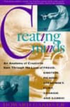 Creating Minds : An Anatomy Of Creativity Seen Through The Lives Of Freud, Einstein, Picasso, Stravinsky, Eliot, Graham, And Gandhi