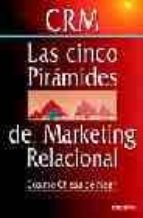 Crm, Las Cinco Piramides Del Marketing Relacional: Como Atraer, V Ender, Satisfacer Y Fidelizar Clientes De Forma Rentable