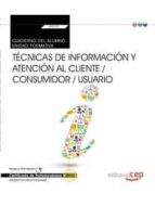 Cuaderno Del Alumno. Técnicas De Información Y Atención Al Cliente / Consumidor / Usuario .