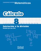 Cuaderno Matematicas: Calculo 8: Iniciacion A La Division: Divisi On Por Una Cifra