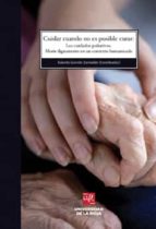 Cuidar Cuando No Es Posible Curar: Los Cuidados Paliativos. Morir Dignamente En Un Contexto Humanizado PDF
