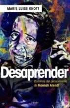 Desaprender: Los Caminos Del Pensamiento De Hannah Arendt