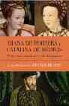 Diana De Poitiers Y Catalina De Medicis: Rivales Por El Amor De U N Rey Del Renacimiento