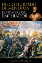 Diego Hurtado De Mendoza: El Hombre Del Emperador
