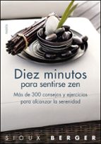 Diez Minutos Para Sentirse Zen: Mas De 300 Consejos Y Ejercicios Para Alcanzar La Serenidad