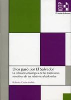 Dios Paso Por El Salvador: La Relevancia Teologica De Las Tradici Ones Narrativas De Los Martires Salvadoreños