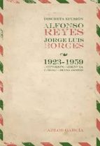Discreta Efusion. Alfonso Reyes. Jorge Luis Borges: 1923 - 1959. Correspondencia Y Amistad