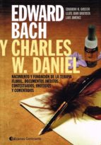 Edward Bach Y Charles W. Daniel: Nacimiento Y Fundacion De La Terapia Floral: Documentos Ineditos Y Contextualizados, Anotados Y Comentados