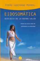 Eidosomatica: Biologia De La Buena Salud: Elimina Las Causas Real Es Del Sufrimiento Y La Enfermedad