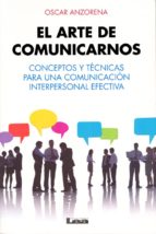 El Arte De Comunicarnos: Conceptos Y Tecnicas Para Una Comunicaci On Interpersonal Efectiva