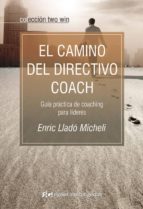 El Camino Del Directivo Coach: Guia Practica De Coaching Para Lid Eres