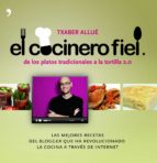 El Cocinero Fiel: De Los Platos Tradicionales A La Tortilla 2.0: Las Mejores Recetas Del Blogger Que Ha Revolucionado La Cocina A Traves De Internet