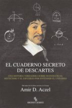El Cuaderno Secreto De Descartes. Una Historia Verdadera Sobre Ma Tematicas Misticismo Y El Esfuerzo Por Entender El Universo
