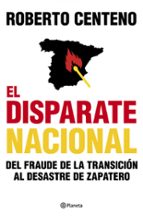 El Disparate Nacional: Del Fraude De La Transicion Al Desastre De Zapatero