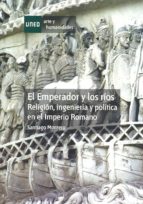 El Emperador Y Los Rios.religion,ingenieria Y Politica En El Impe Rio Romano