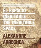 El Espacio Inevitable = The Invevitable Space : Alexandre Arrechea