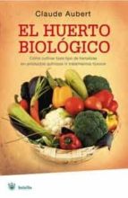 El Huerto Biologico: Como Cultivar Todo Tipo De Hortalizas Sin Pr Oductos Quimicos Ni Tratamientos Toxicos