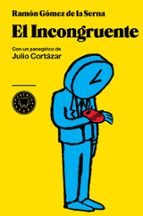 El Incongruente: Con Un Panegirico De Julio Cortazar