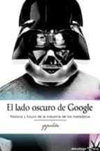El Lado Oscuro De Google: Historia Y Futuro De La Industria De Lo S Metadatos