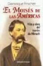 El Moises De Las Americas: Vida Y Obra Del Baron De Hirsch