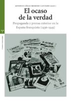 El Ocaso De La Verdad. Propaganda Y Prensa Exterior En La España Franquista