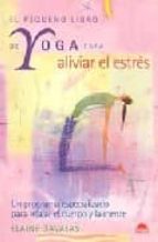 El Pequeño Libro De Yoga Para Aliviar El Estres: Un Programa Espe Cializado Para Relajar El Cuerpo Y La Mente