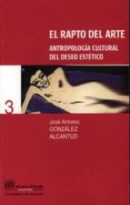 El Rapto Del Arte: Antropologia Cultural Del Deseo Estetico