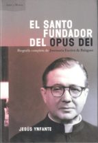 El Santo Fundador Del Opus Dei. Biografía Completa De Josemaría Escrivá De Balaguer
