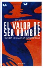 El Valor De Ser Hombre: Historia Oculta De La Masculinidad PDF