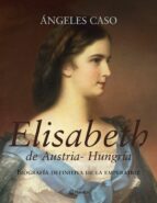 Elisabeth De Austria-hungria: Biografia Definitiva De La Emperatr Iz