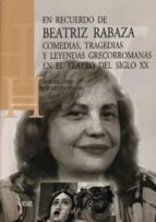 En Recuerdo De Beatriz Rabaza: Comedias, Tragedias Y Leyendas Gre Corromanas En El Teatro Del Siglo Xx
