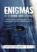 Enigmas De La Semana Santa De Sevilla: Guia Insolita Y Esoterica De La Fiesta Mas Popular Y De La Catedral Hispalense