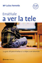 Enseñale A Ver La Tele: La Guia Practica Para Enseñar A Lo Hijos A Ver La Television PDF